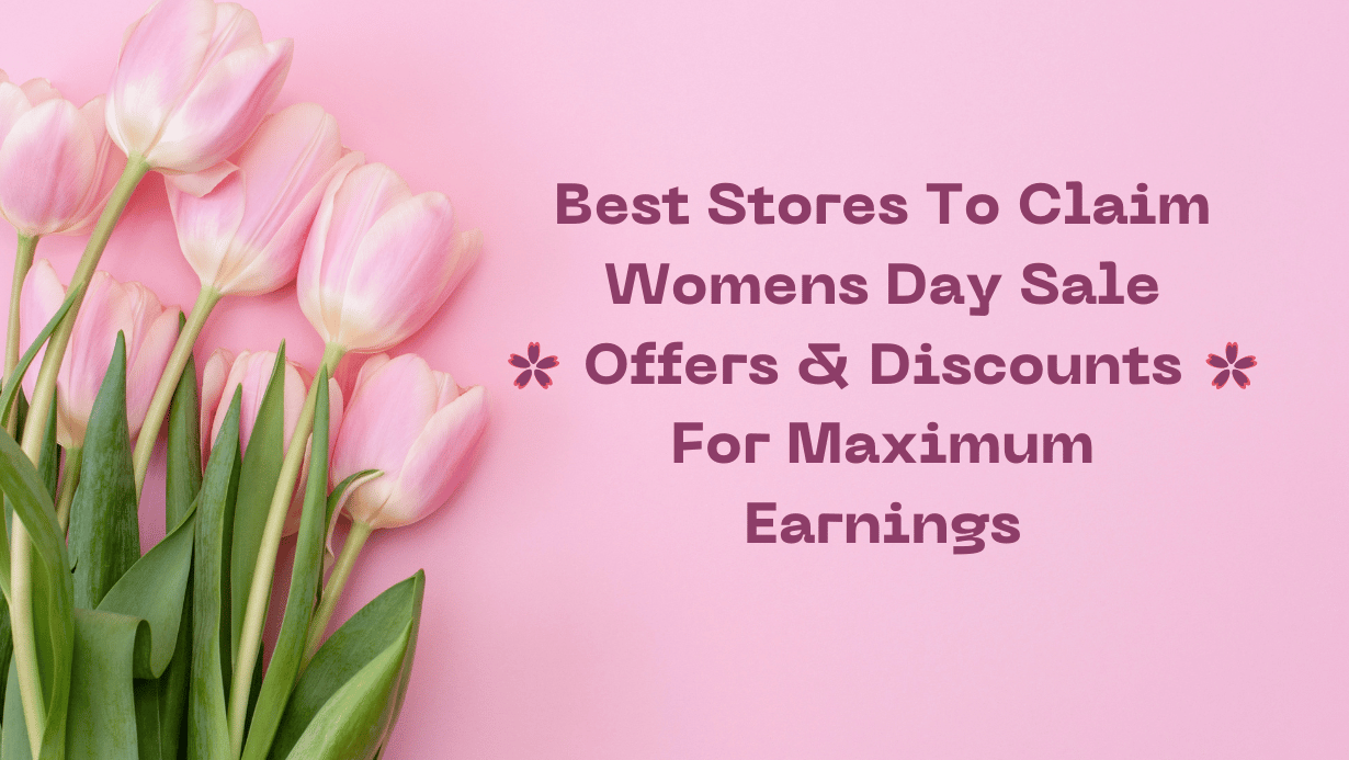 Best Stores To Claim Womens Day Sale Offers & Discounts For Maximum Earnings