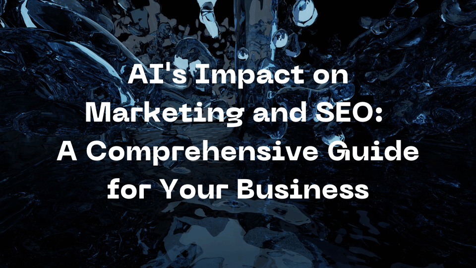 AI’s Impact on Marketing and SEO: A Comprehensive Guide for Your Business