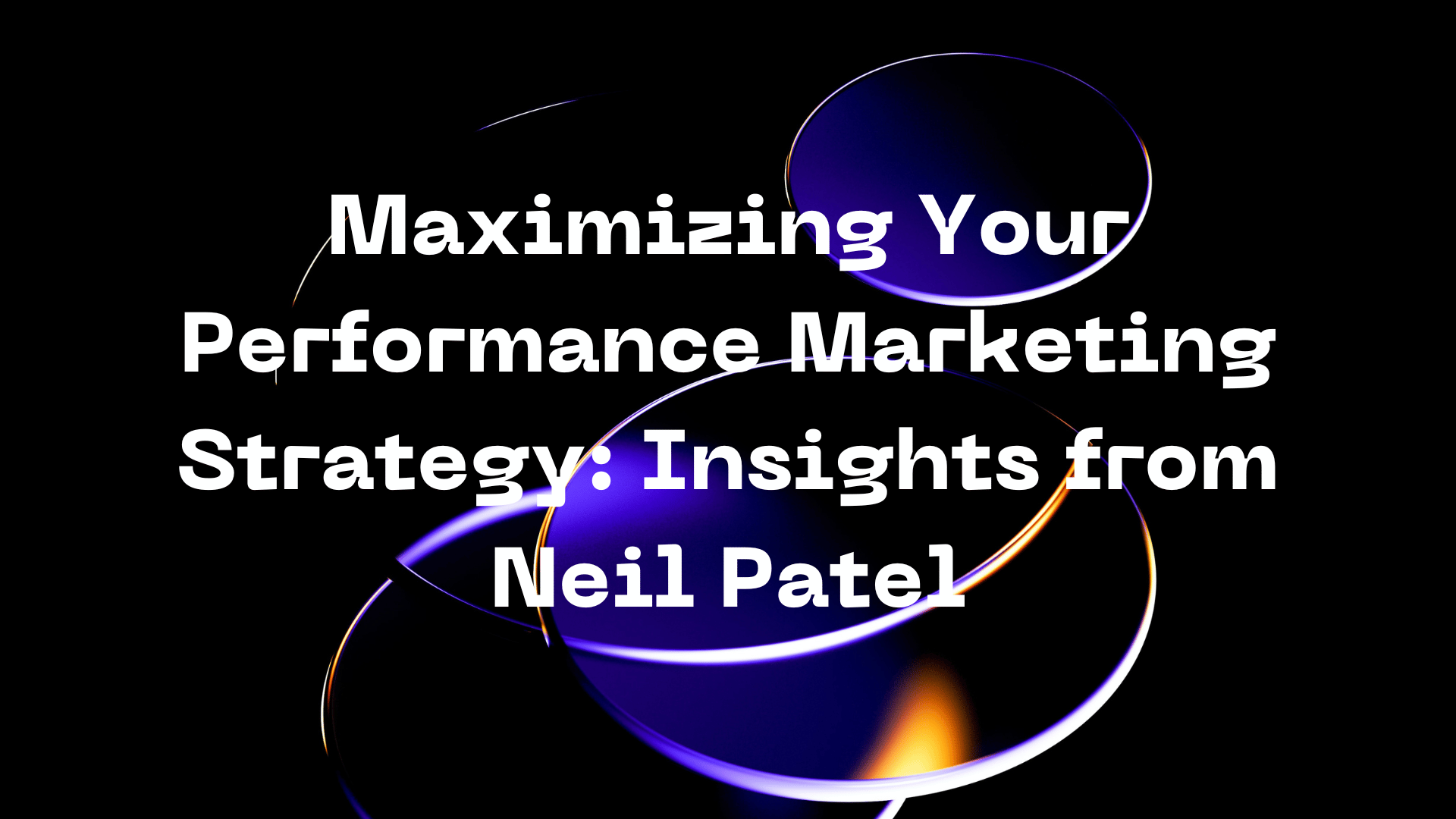 Maximizing Your Performance Marketing Strategy: Insights from Neil Patel