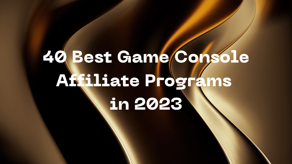40 Best Game Console Affiliate Programs in 2023
