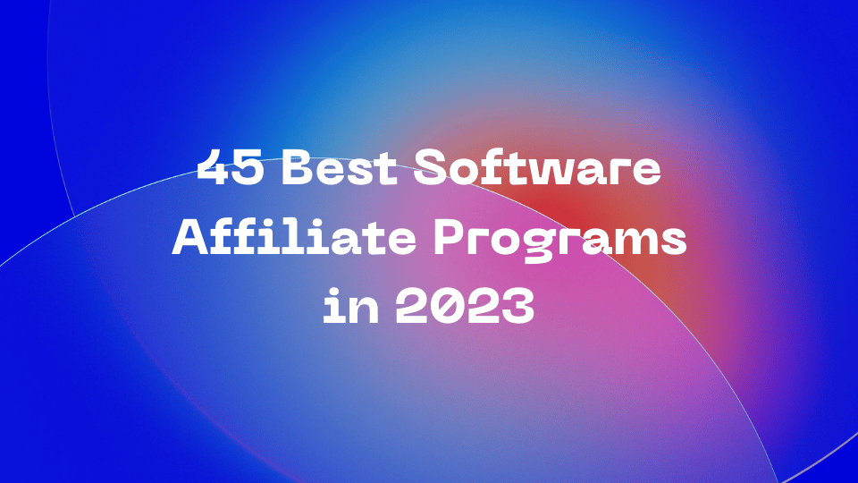 45 Best Software Affiliate Programs in 2023